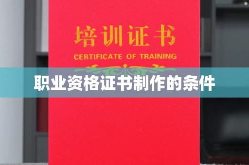 乐亭职业资格证书制作的条件