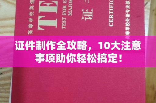 乐亭证件制作全攻略，10大注意事项助你轻松搞定！