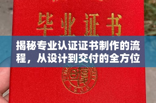 乐亭揭秘专业认证证书制作的流程，从设计到交付的全方位指南