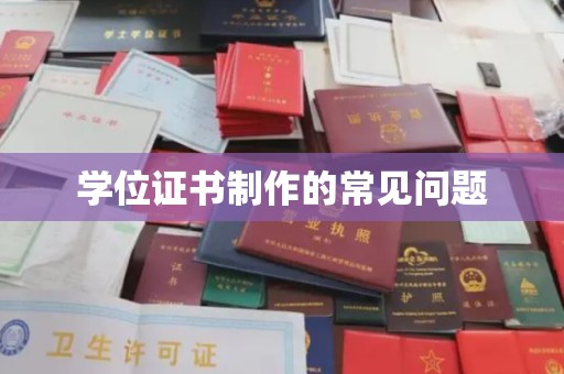 乐亭学位证书制作的常见问题