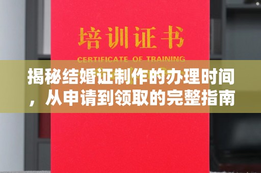 乐亭揭秘结婚证制作的办理时间，从申请到领取的完整指南