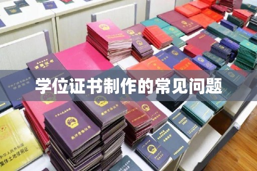 乐亭学位证书制作的常见问题