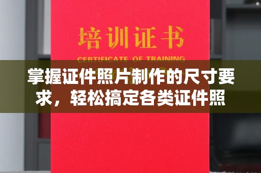 乐亭掌握证件照片制作的尺寸要求，轻松搞定各类证件照