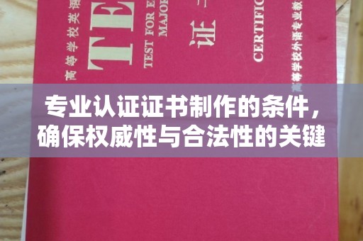 乐亭专业认证证书制作的条件，确保权威性与合法性的关键要素