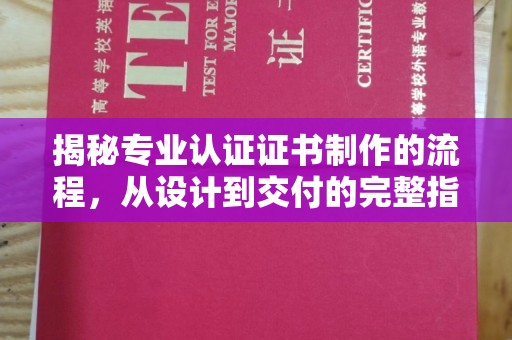 乐亭揭秘专业认证证书制作的流程，从设计到交付的完整指南