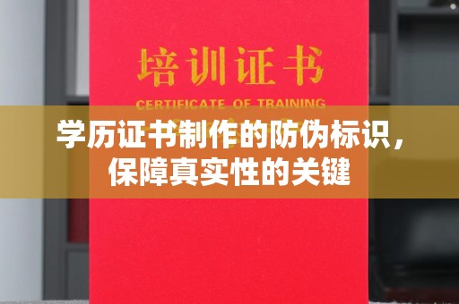 乐亭学历证书制作的防伪标识，保障真实性的关键