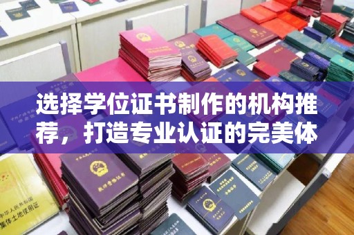 乐亭选择学位证书制作的机构推荐，打造专业认证的完美体验