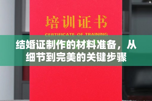 乐亭结婚证制作的材料准备，从细节到完美的关键步骤