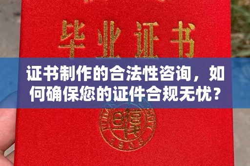 乐亭证书制作的合法性咨询，如何确保您的证件合规无忧？