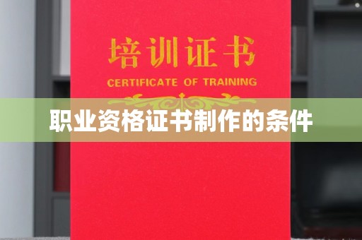 乐亭职业资格证书制作的条件