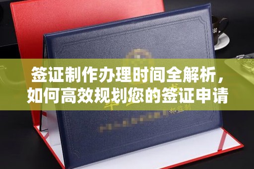 乐亭签证制作办理时间全解析，如何高效规划您的签证申请流程