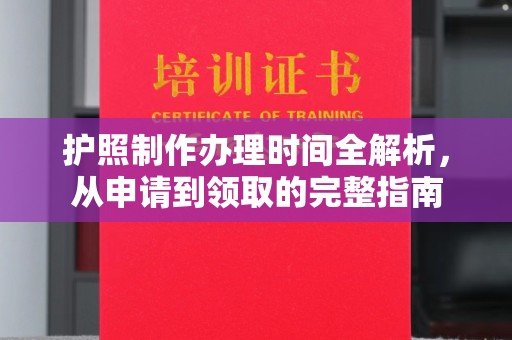 乐亭护照制作办理时间全解析，从申请到领取的完整指南