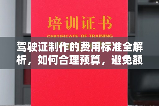 乐亭驾驶证制作的费用标准全解析，如何合理预算，避免额外支出